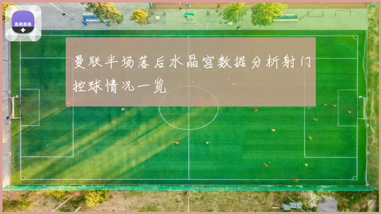 曼联半场落后水晶宫数据分析射门控球情况一览