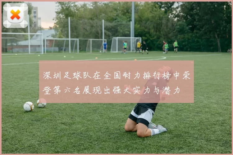 深圳足球队在全国耐力排行榜中荣登第六名展现出强大实力与潜力