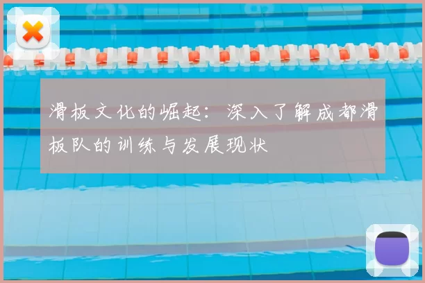 滑板文化的崛起：深入了解成都滑板队的训练与发展现状