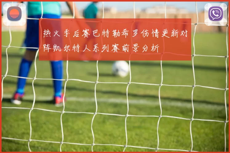 热火季后赛巴特勒希罗伤情更新对阵凯尔特人系列赛前景分析