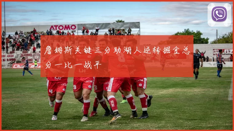 詹姆斯关键三分助湖人逆转掘金总分一比一战平