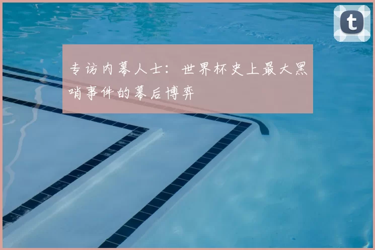专访内幕人士:世界杯史上最大黑哨事件的幕后博弈