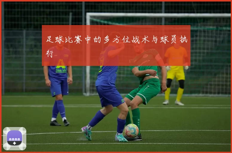 足球比赛中的多方位战术与球员执行