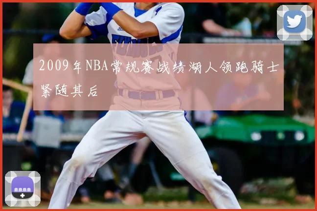 2009年NBA常规赛战绩湖人领跑骑士紧随其后