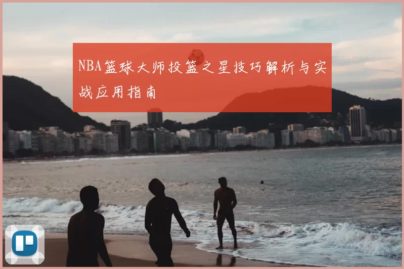 NBA篮球大师投篮之星技巧解析与实战应用指南