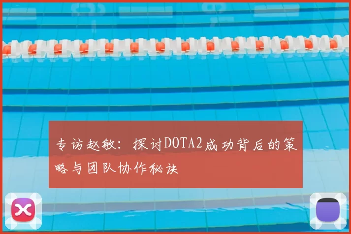 专访赵敏：探讨DOTA2成功背后的策略与团队协作秘诀