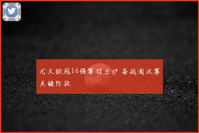 尤文欧冠16强赛程出炉 备战淘汰赛关键阶段