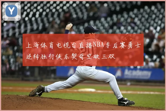 上海体育电视台直播NBA季后赛勇士逆转独行侠东契奇空砍三双
