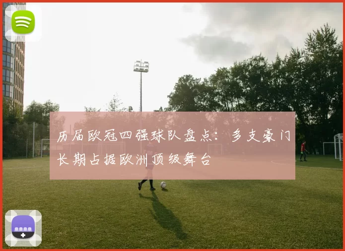 历届欧冠四强球队盘点:多支豪门长期占据欧洲顶级舞台