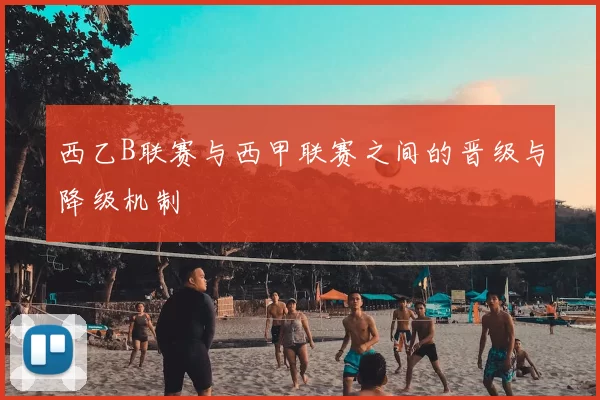 西乙B联赛与西甲联赛之间的晋级与降级机制
