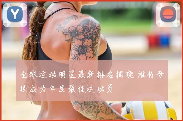 全球运动明星最新排名揭晓 谁将登顶成为年度最佳运动员