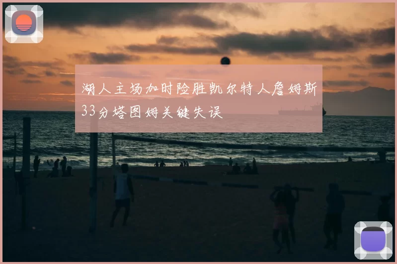 湖人主场加时险胜凯尔特人詹姆斯33分塔图姆关键失误