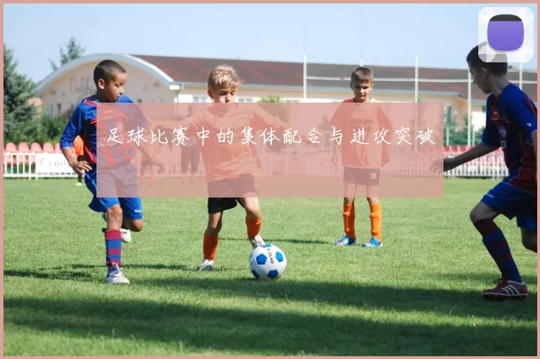 足球比赛中的集体配合与进攻突破