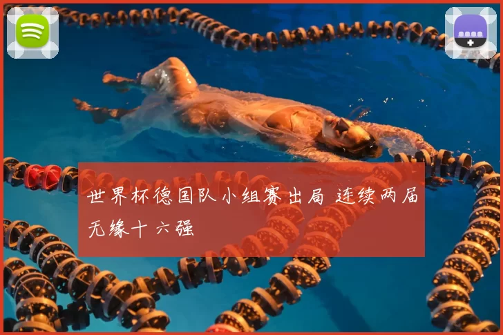 世界杯德国队小组赛出局 连续两届无缘十六强