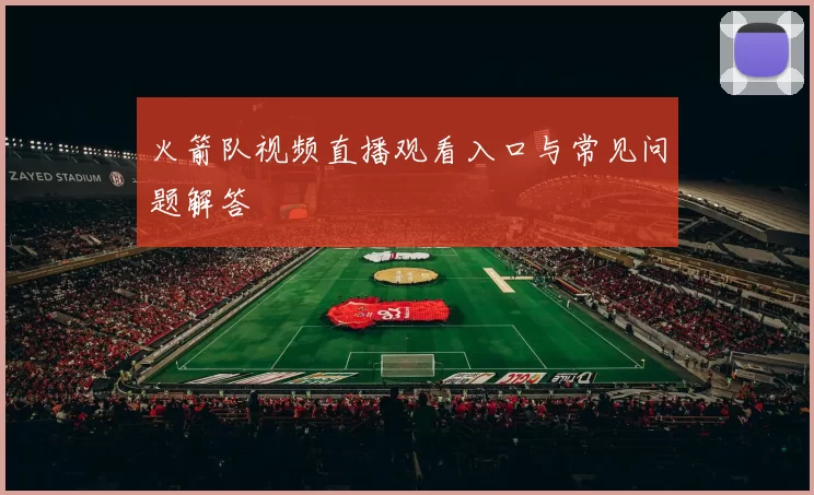 火箭队视频直播观看入口与常见问题解答