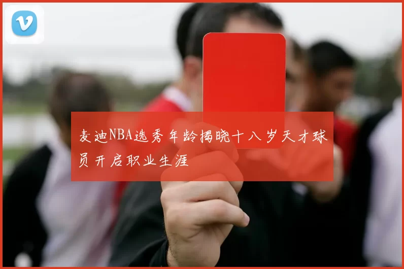 麦迪NBA选秀年龄揭晓十八岁天才球员开启职业生涯