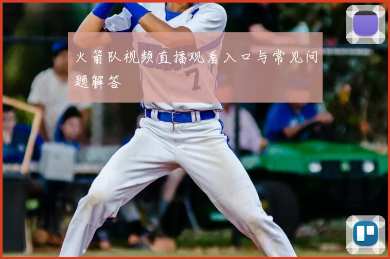 火箭队视频直播观看入口与常见问题解答