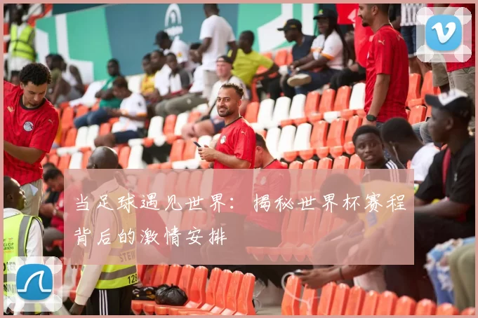 当足球遇见世界：揭秘世界杯赛程背后的激情安排